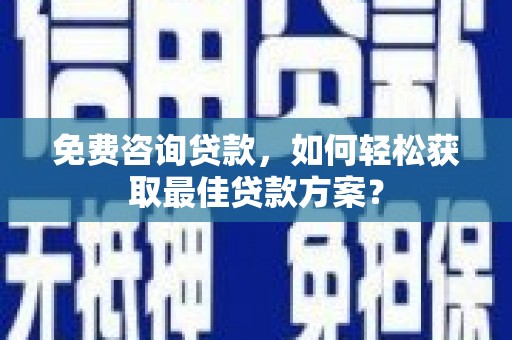 杜集免费咨询贷款，如何轻松获取最佳贷款方案？